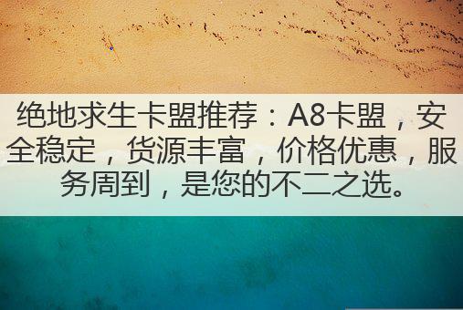 绝地求生卡盟推荐:A8卡盟,安全稳定,货源丰富,价格优惠,服务周到,是您的不二之选。